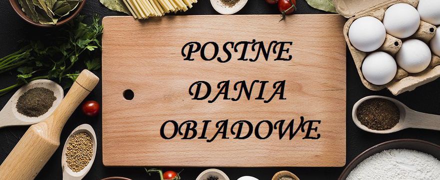 Dania postne obiadowe nie muszą być nudne! Nasze PYSZNE I SPRAWDZONE!